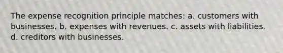 The expense recognition principle matches: a. customers with businesses. b. expenses with revenues. c. assets with liabilities. d. creditors with businesses.