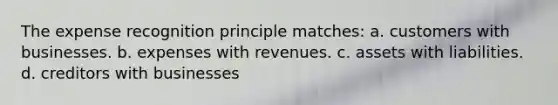 The expense recognition principle matches: a. customers with businesses. b. expenses with revenues. c. assets with liabilities. d. creditors with businesses