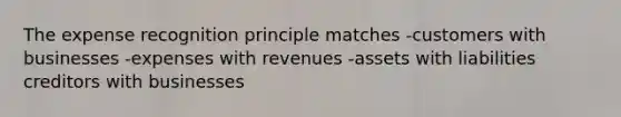 The expense recognition principle matches -customers with businesses -expenses with revenues -assets with liabilities creditors with businesses