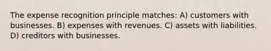 The expense recognition principle matches: A) customers with businesses. B) expenses with revenues. C) assets with liabilities. D) creditors with businesses.