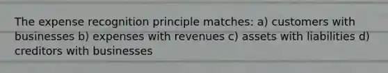 The expense recognition principle matches: a) customers with businesses b) expenses with revenues c) assets with liabilities d) creditors with businesses