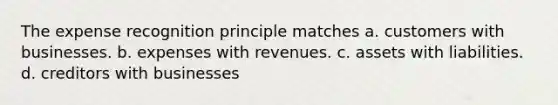 The expense recognition principle matches a. customers with businesses. b. expenses with revenues. c. assets with liabilities. d. creditors with businesses