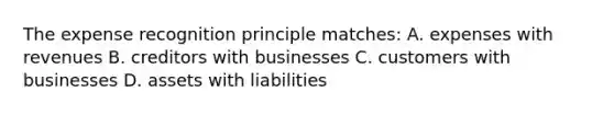 The expense recognition principle matches: A. expenses with revenues B. creditors with businesses C. customers with businesses D. assets with liabilities