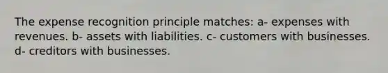 The expense recognition principle matches: a- expenses with revenues. b- assets with liabilities. c- customers with businesses. d- creditors with businesses.