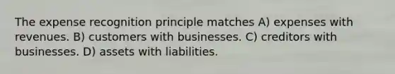 The expense recognition principle matches A) expenses with revenues. B) customers with businesses. C) creditors with businesses. D) assets with liabilities.