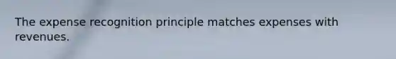 The expense recognition principle matches expenses with revenues.