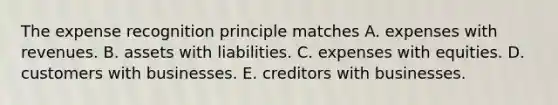 The expense recognition principle matches A. expenses with revenues. B. assets with liabilities. C. expenses with equities. D. customers with businesses. E. creditors with businesses.