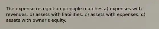 The expense recognition principle matches a) expenses with revenues. b) assets with liabilities. c) assets with expenses. d) assets with owner's equity.