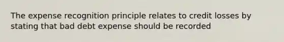 The expense recognition principle relates to credit losses by stating that bad debt expense should be recorded