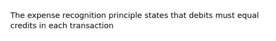 The expense recognition principle states that debits must equal credits in each transaction