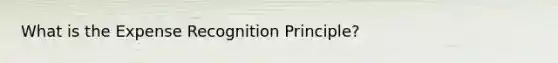 What is the Expense Recognition Principle?