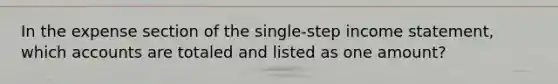 In the expense section of the single-step income statement, which accounts are totaled and listed as one amount?