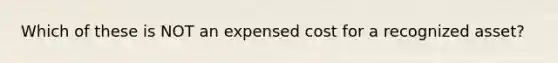 Which of these is NOT an expensed cost for a recognized asset?