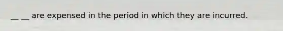 __ __ are expensed in the period in which they are incurred.