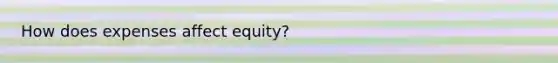 How does expenses affect equity?