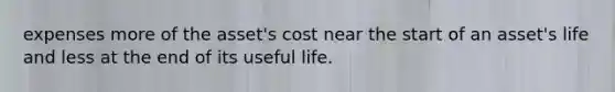 expenses more of the asset's cost near the start of an asset's life and less at the end of its useful life.