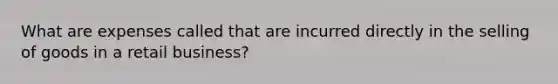 What are expenses called that are incurred directly in the selling of goods in a retail business?