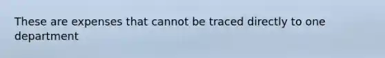 These are expenses that cannot be traced directly to one department