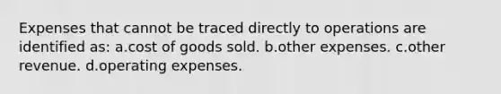 Expenses that cannot be traced directly to operations are identified as: a.cost of goods sold. b.other expenses. c.other revenue. d.operating expenses.