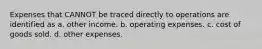 Expenses that CANNOT be traced directly to operations are identified as a. other income. b. operating expenses. c. cost of goods sold. d. other expenses.