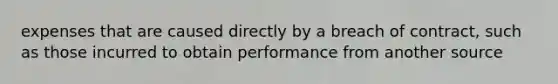 expenses that are caused directly by a breach of contract, such as those incurred to obtain performance from another source