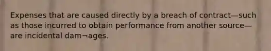 Expenses that are caused directly by a breach of contract—such as those incurred to obtain performance from another source—are incidental dam¬ages.