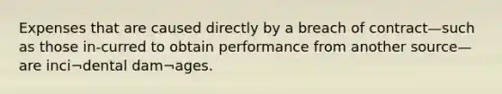 Expenses that are caused directly by a breach of contract—such as those in-curred to obtain performance from another source—are inci¬dental dam¬ages.