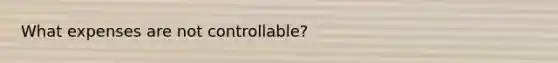 What expenses are not controllable?