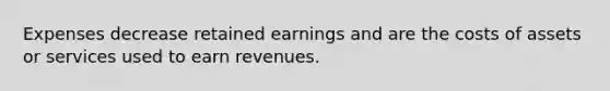 Expenses decrease retained earnings and are the costs of assets or services used to earn revenues.