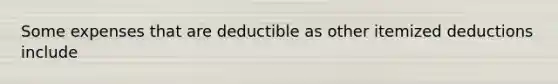 Some expenses that are deductible as other itemized deductions include