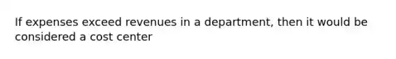 If expenses exceed revenues in a department, then it would be considered a cost center