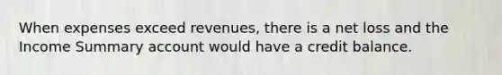 When expenses exceed revenues, there is a net loss and the Income Summary account would have a credit balance.