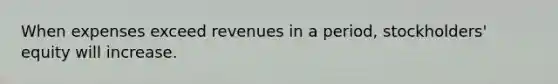 When expenses exceed revenues in a period, stockholders' equity will increase.