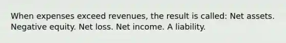 When expenses exceed revenues, the result is called: Net assets. Negative equity. Net loss. Net income. A liability.