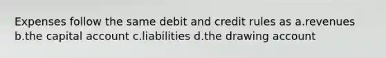 Expenses follow the same debit and credit rules as a.revenues b.the capital account c.liabilities d.the drawing account