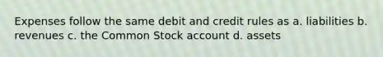 Expenses follow the same debit and credit rules as a. liabilities b. revenues c. the Common Stock account d. assets