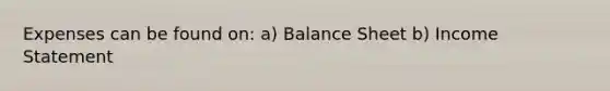 Expenses can be found on: a) Balance Sheet b) Income Statement