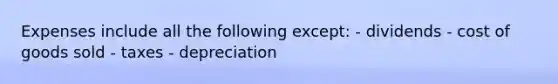 Expenses include all the following except: - dividends - cost of goods sold - taxes - depreciation