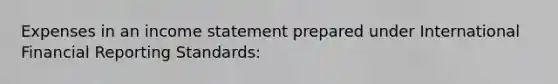 Expenses in an income statement prepared under International Financial Reporting Standards: