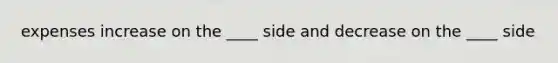 expenses increase on the ____ side and decrease on the ____ side