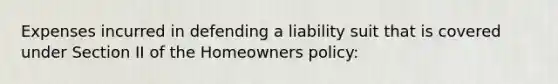 Expenses incurred in defending a liability suit that is covered under Section II of the Homeowners policy: