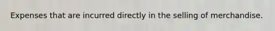 Expenses that are incurred directly in the selling of merchandise.