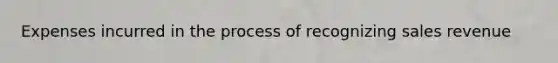 Expenses incurred in the process of recognizing sales revenue