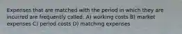 Expenses that are matched with the period in which they are incurred are frequently called: A) working costs B) market expenses C) period costs D) matching expenses