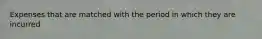 Expenses that are matched with the period in which they are incurred