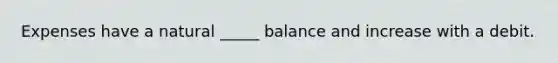 Expenses have a natural _____ balance and increase with a debit.