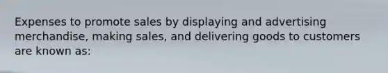 Expenses to promote sales by displaying and advertising merchandise, making sales, and delivering goods to customers are known as: