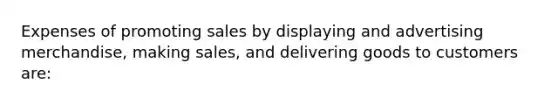 Expenses of promoting sales by displaying and advertising merchandise, making sales, and delivering goods to customers are: