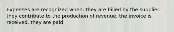 Expenses are recognized when: they are billed by the supplier. they contribute to the production of revenue. the invoice is received. they are paid.