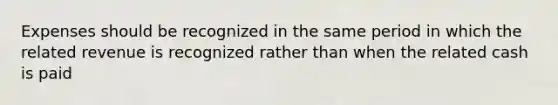 Expenses should be recognized in the same period in which the related revenue is recognized rather than when the related cash is paid